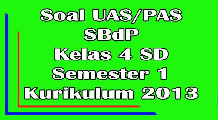 Soal UAS SBdP Kelas 4 SD Semester 1 Ganjil Kurikulum 2013 Soal UAS SBdP Kelas 4 SD Semester 1 Ganjil Kurikulum 2013