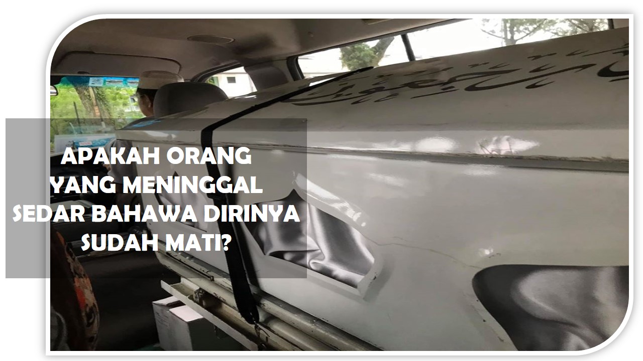 APAKAH ORANG YANG MENINGGAL SEDAR BAHAWA DIRINYA SUDAH MATI?