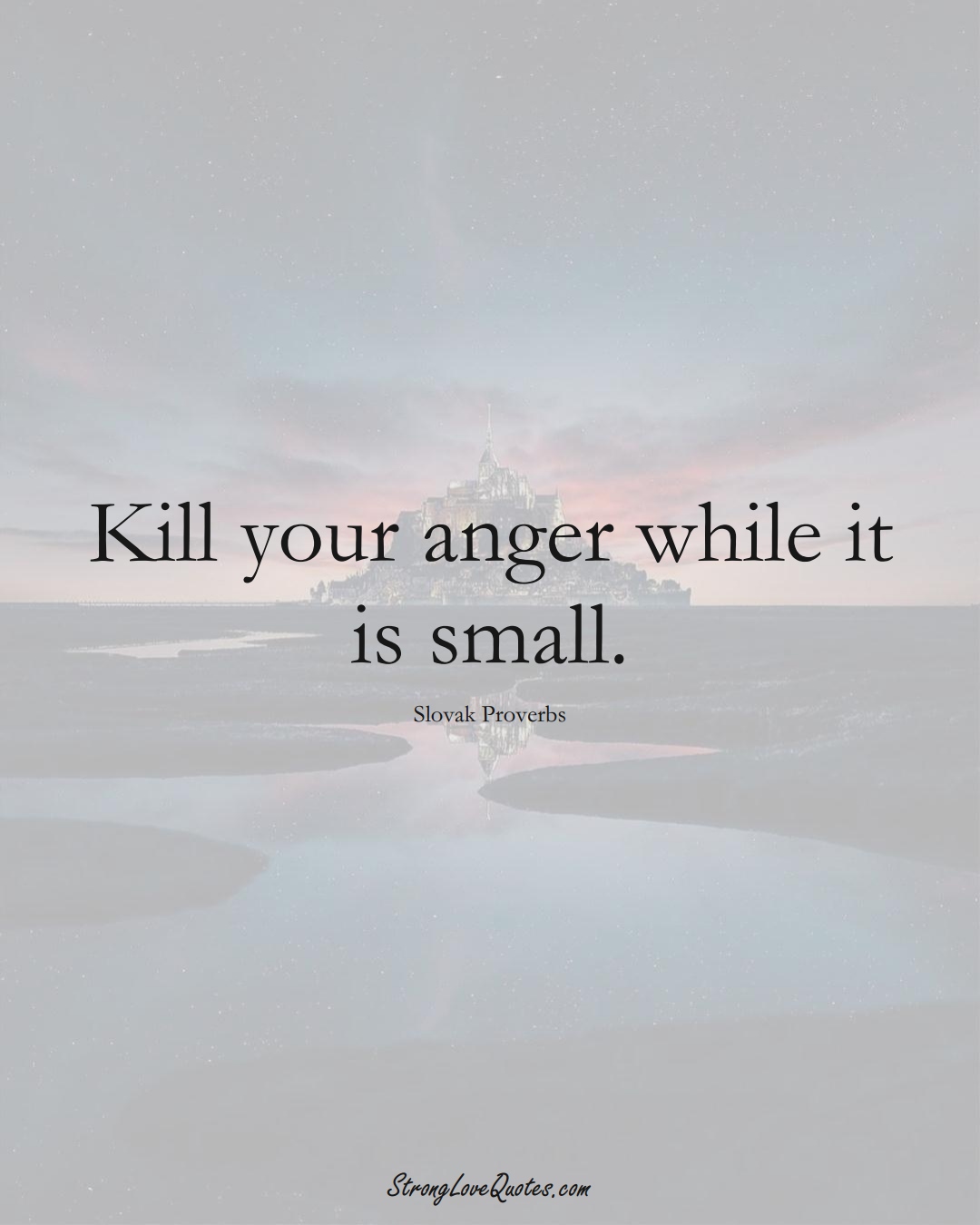 Kill your anger while it is small. (Slovak Sayings);  #EuropeanSayings