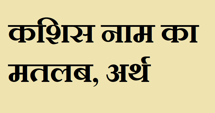 कशिस नाम का अर्थ - Kashis name meaning in hindi कशिस नाम का मतलब - Kashis naam ka matlab