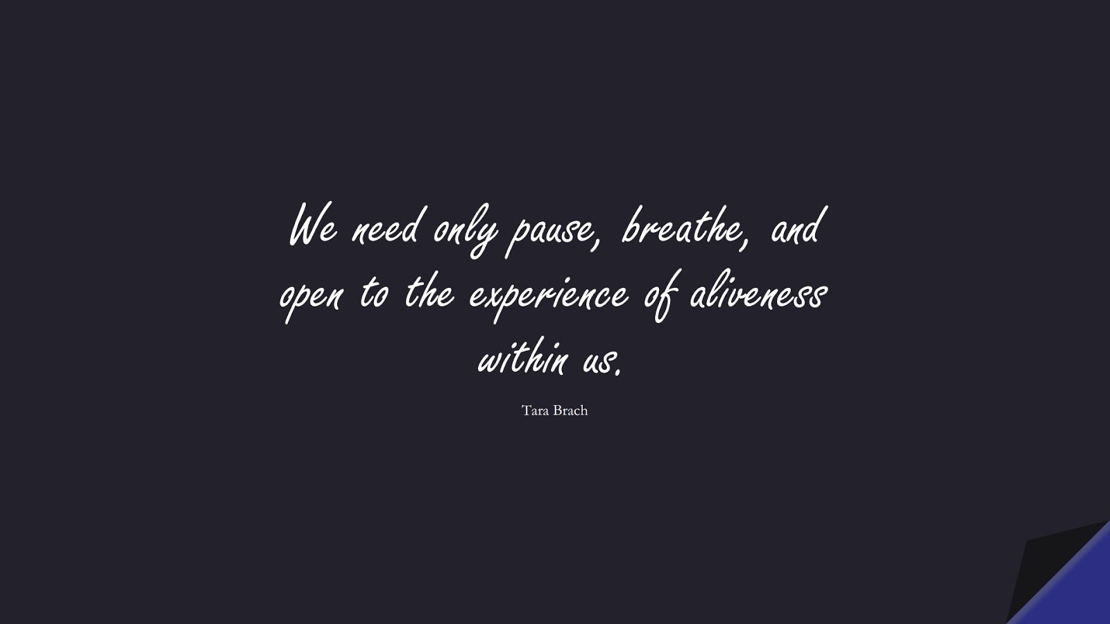 We need only pause, breathe, and open to the experience of aliveness within us. (Tara Brach);  #AnxietyQuotes