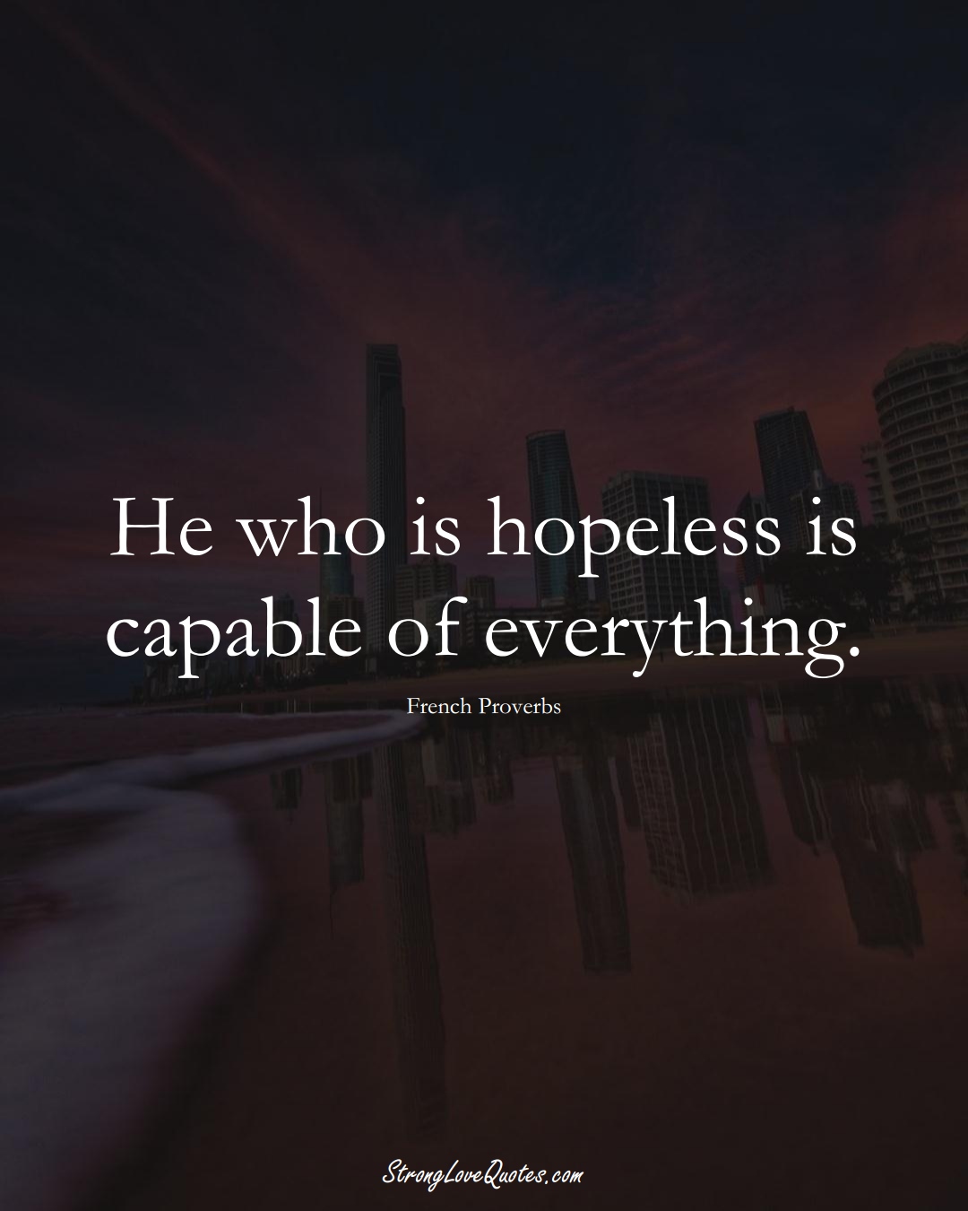 He who is hopeless is capable of everything. (French Sayings);  #EuropeanSayings