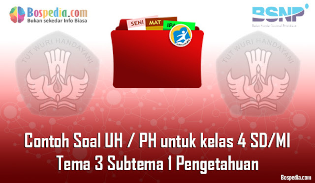 Contoh Soal UH / PH untuk kelas 4 SD/MI Tema 3 Subtema 1 Pengetahuan