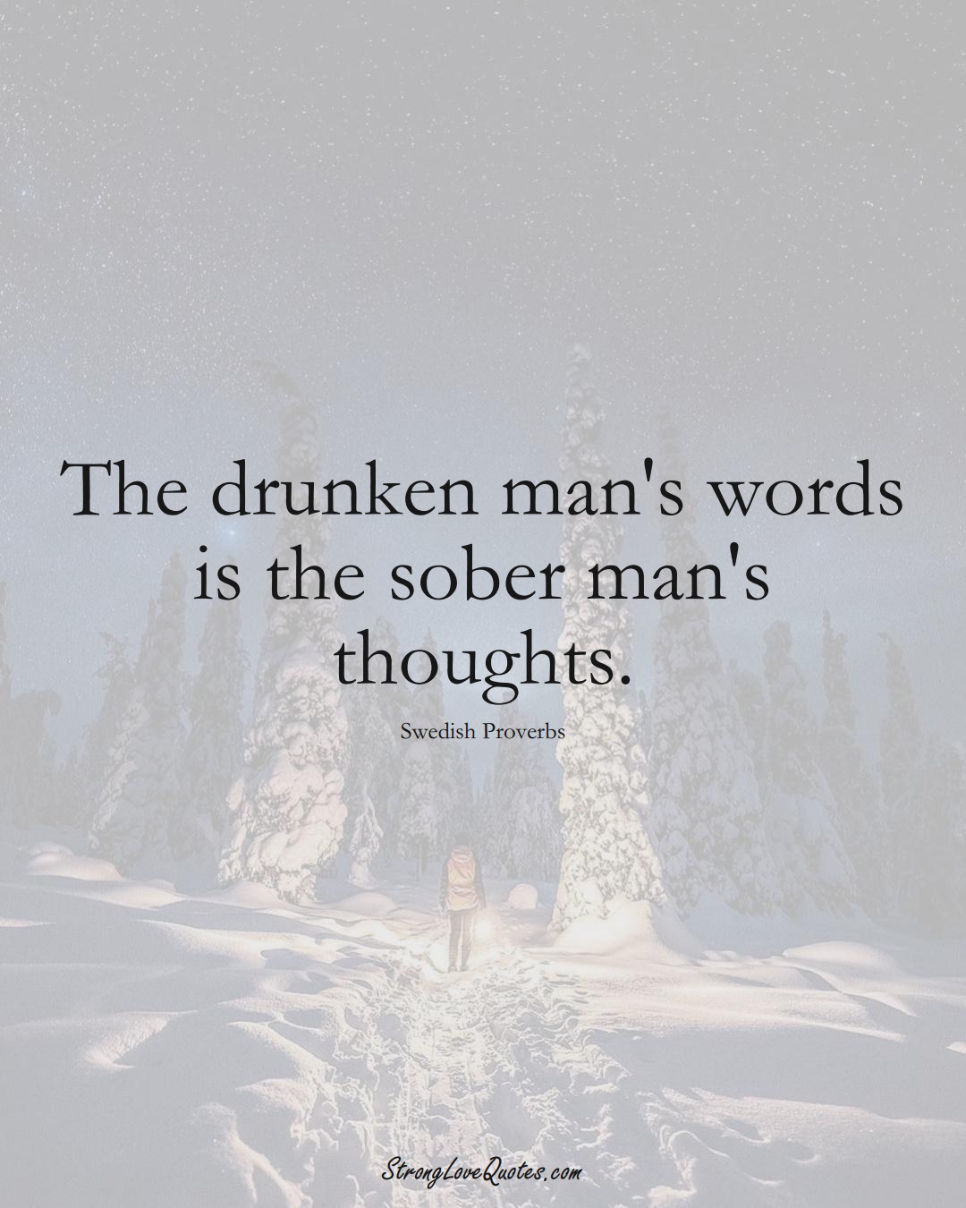 The drunken man's words is the sober man's thoughts. (Swedish Sayings);  #EuropeanSayings