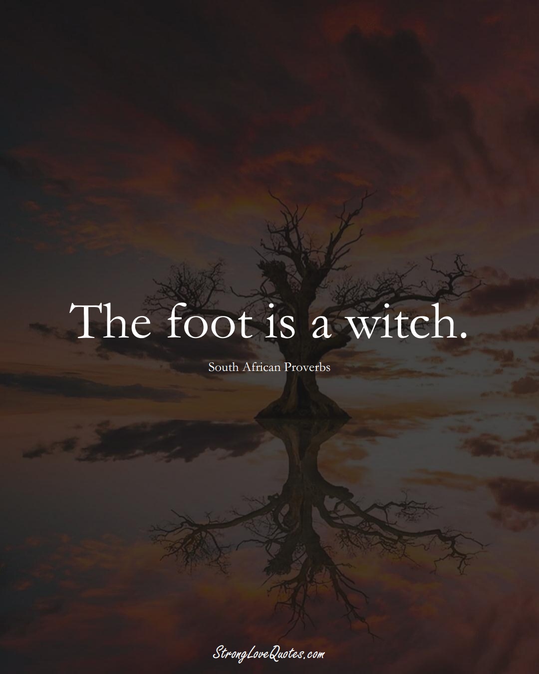 The foot is a witch. (South African Sayings);  #AfricanSayings