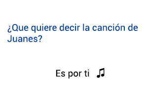 Significado de la canción Es Por Ti Juanes.