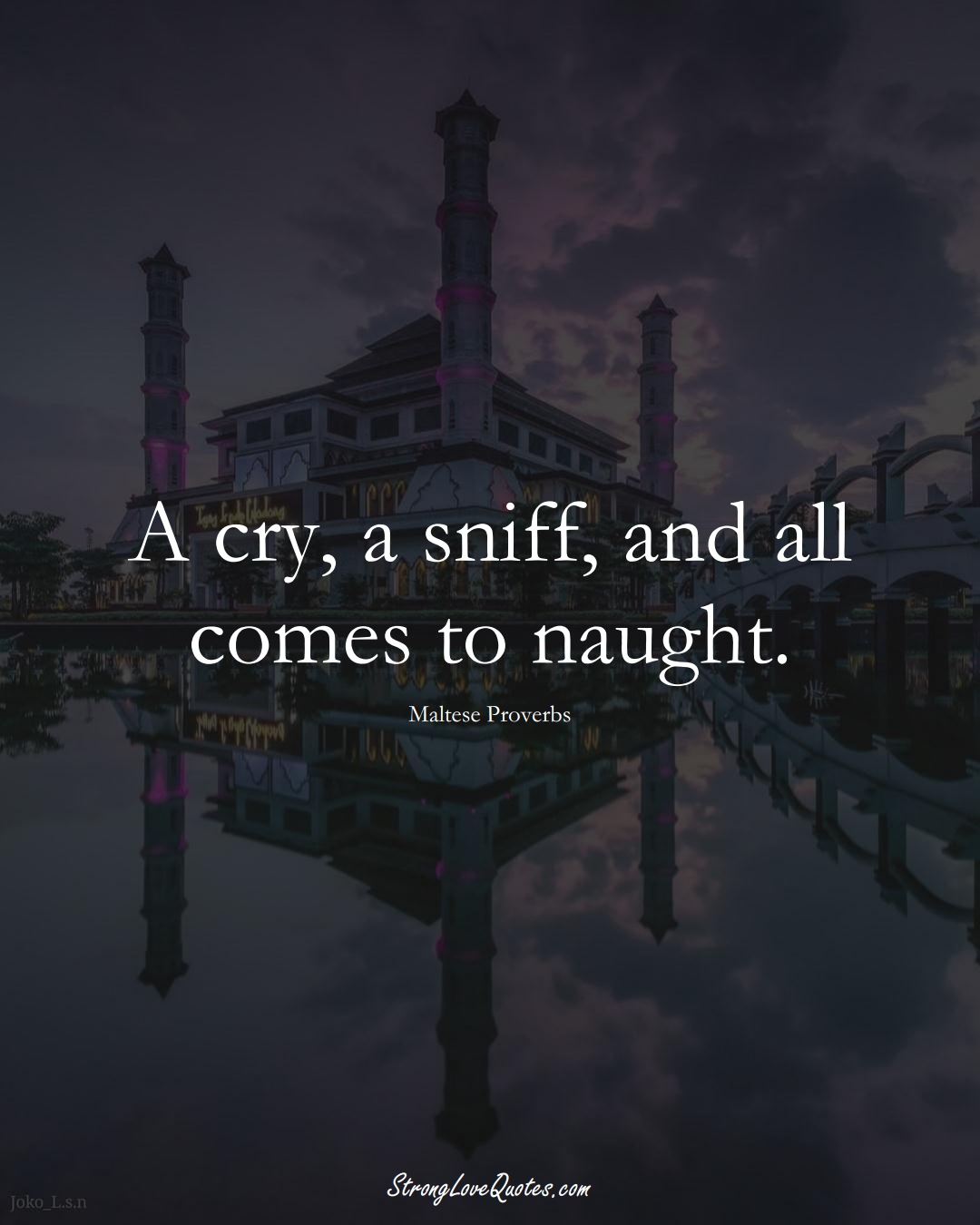 A cry, a sniff, and all comes to naught. (Maltese Sayings);  #EuropeanSayings