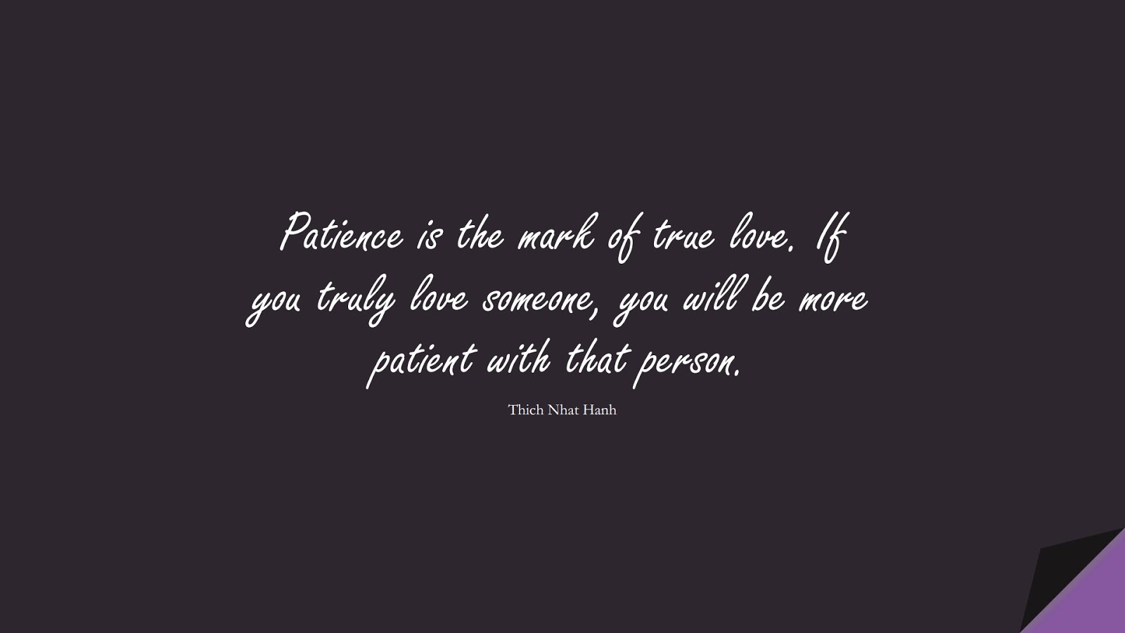 Patience is the mark of true love. If you truly love someone, you will be more patient with that person. (Thich Nhat Hanh);  #LoveQuotes