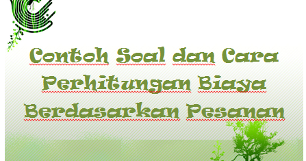 Contoh Soal Dan Cara Perhitungan Biaya Berdasarkan Pesanan Kak Raffi