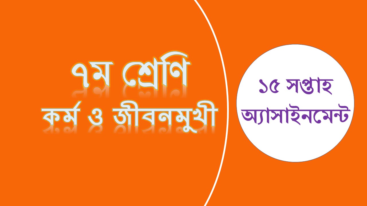 ৭ম শ্রেণির ১৫ সপ্তাহের এসাইনমেন্ট কর্ম ও জীবনমুখী শিক্ষা