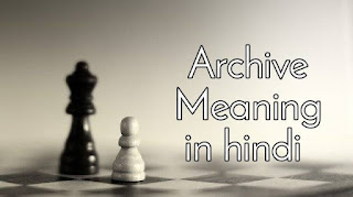 Archive Meaning In Hindi - Archive मीनिंग हिन्दी में क्या है