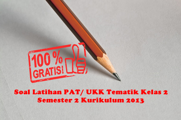 Soal Latihan PAT/ UKK Tematik Kelas 2 Semester 2 Kurikulum Soal Latihan PAT/ UKK Tematik Kelas 2 Semester 2 Kurikulum