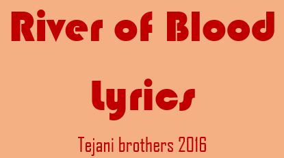lyrics of river of blood tejani bros 2016 lyrics of river of blood tejani bros 2016