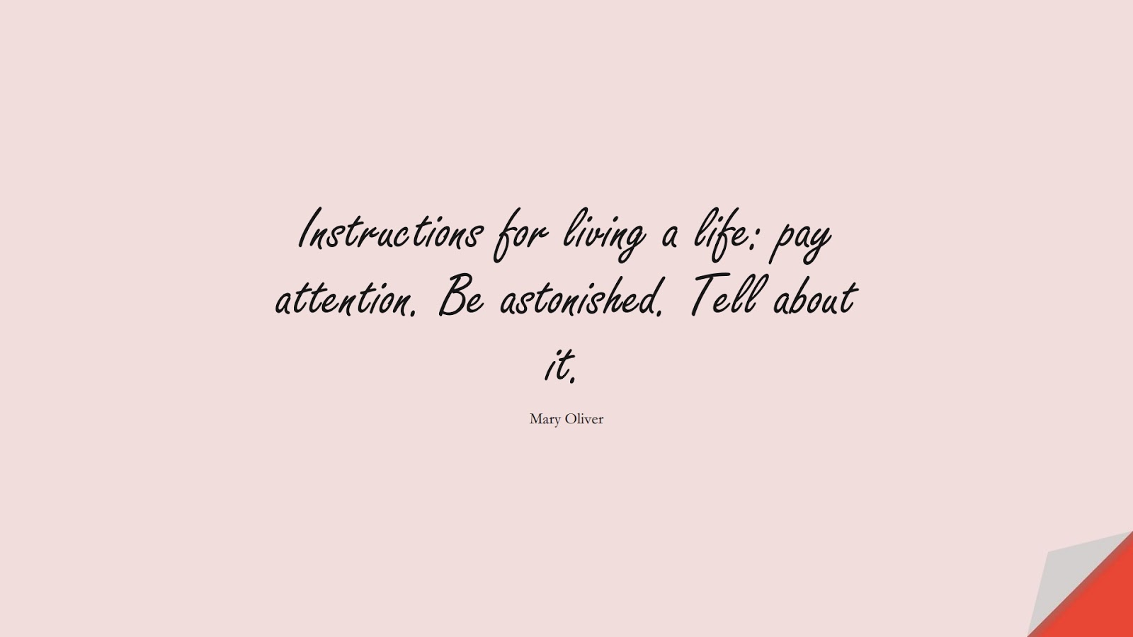 Instructions for living a life: pay attention. Be astonished. Tell about it. (Mary Oliver);  #BestQuotes