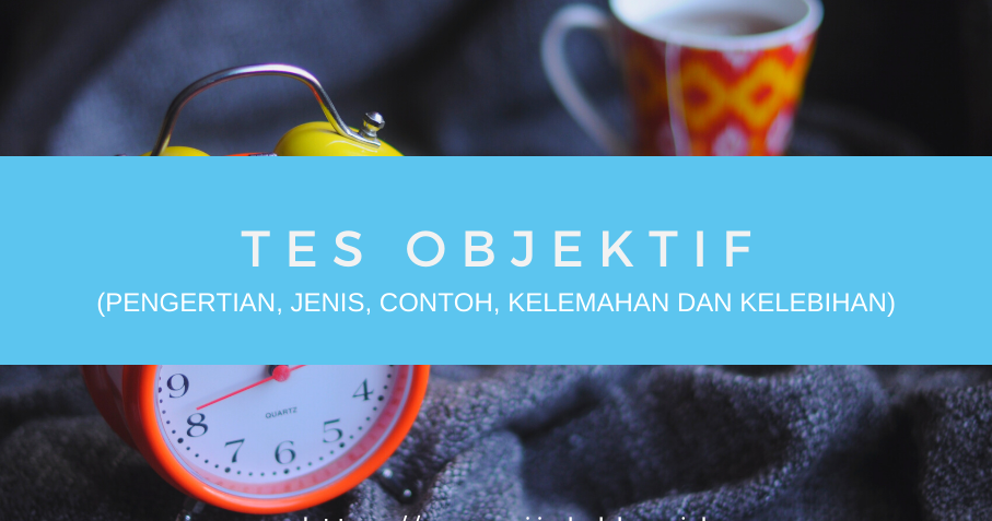 Tes Objektif Pengertian Jenis Contoh Kelemahan Dan Kelebihan Rijal Akbar