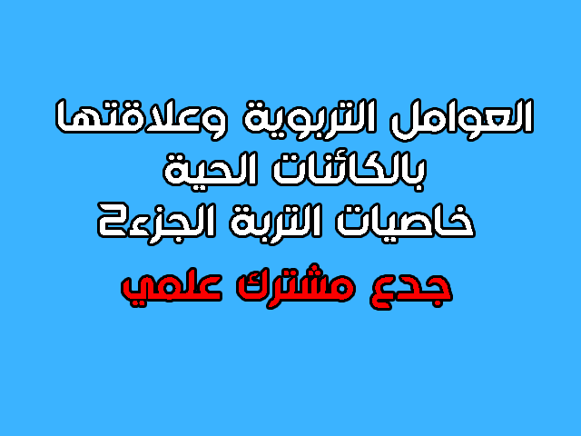 العوامل التربوية وعلاقتها بالكائنات الحية : خاصيات التربة الفيزيائية الجزء2 العوامل التربوية وعلاقتها بالكائنات الحية : خاصيات التربة الفيزيائية الجزء2