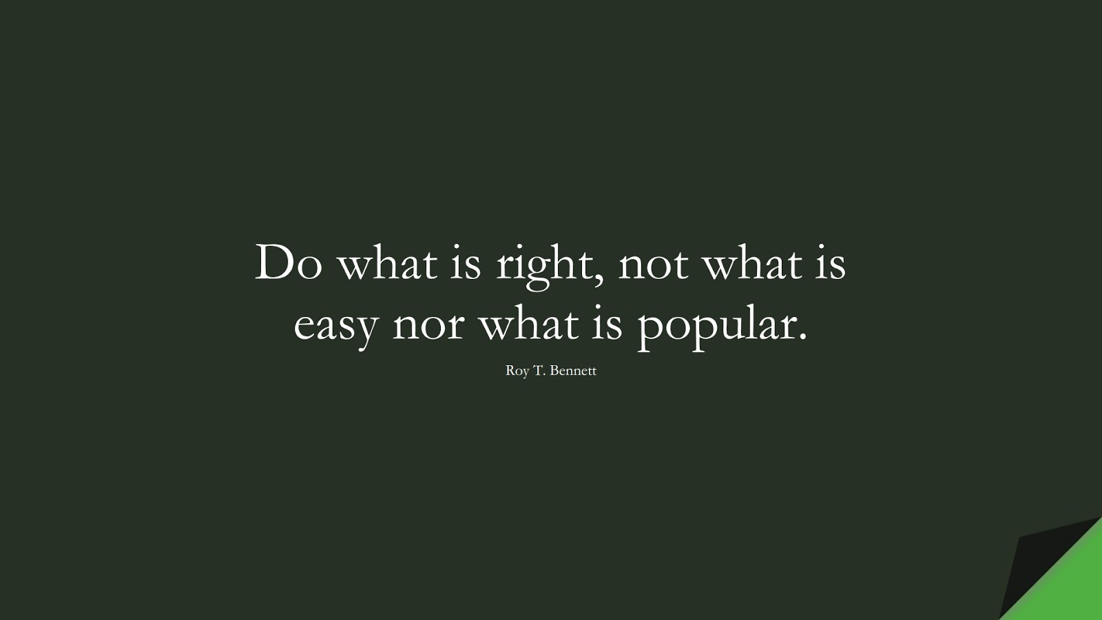 Do what is right, not what is easy nor what is popular. (Roy T. Bennett);  #BestQuotes