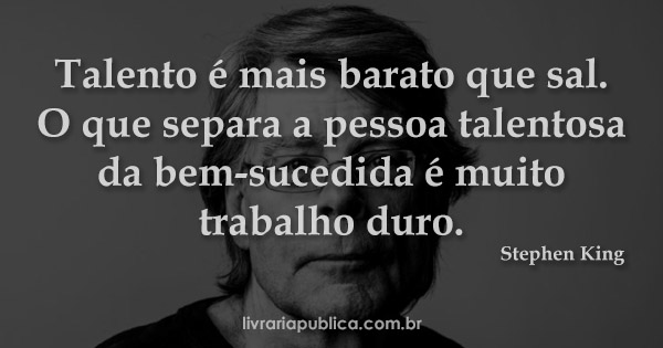 Talento é mais barato que sal. O que separa a pessoa talentosa da bem-sucedida é muito trabalho duro... Frase de Stephen King