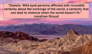 The following quote is pasted above an image of Death Valley. "Zealots: Wild eyed persons afflicted with incurable certainty about the workings of the world, a certainty that can lead to violence when the world doesn't fit."