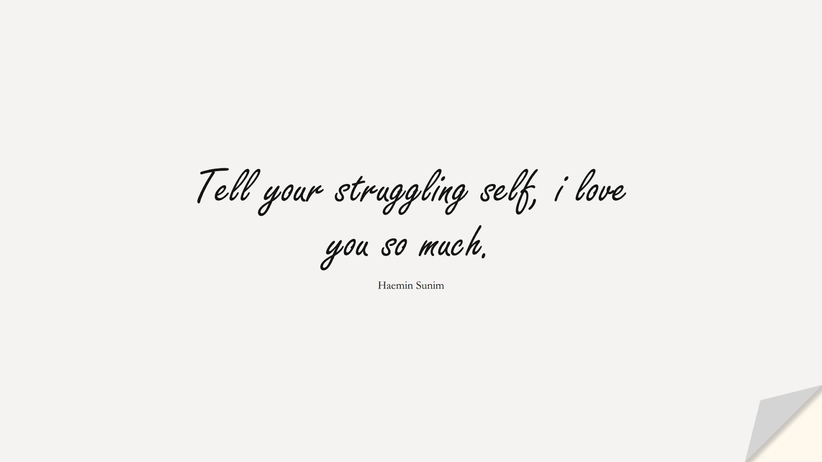 Tell your struggling self, i love you so much. (Haemin Sunim);  #SelfEsteemQuotes