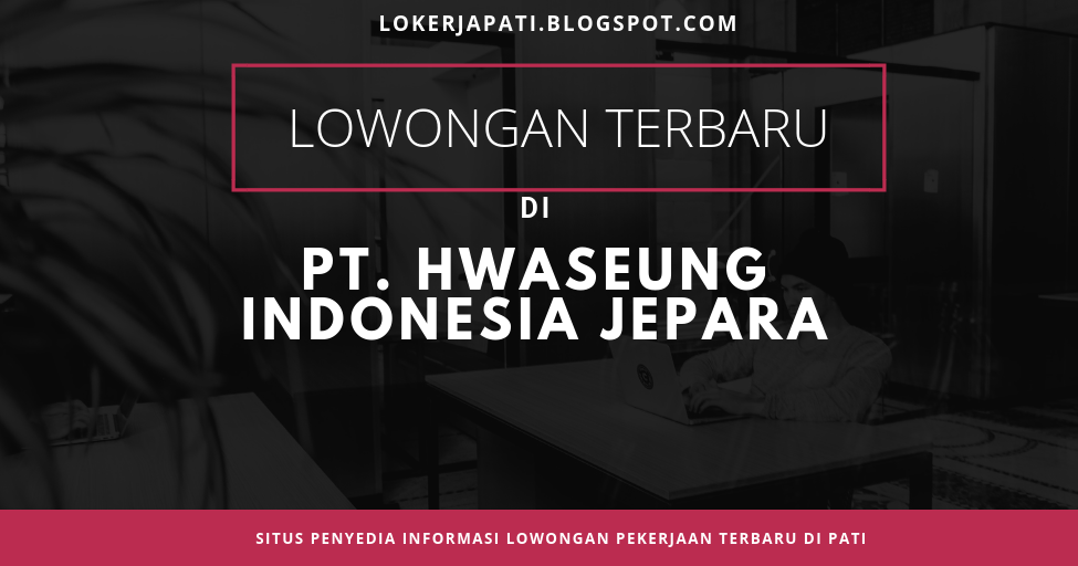 Lowongan PT. Hwa Seung Indonesia Jepara - Lokerjapati
