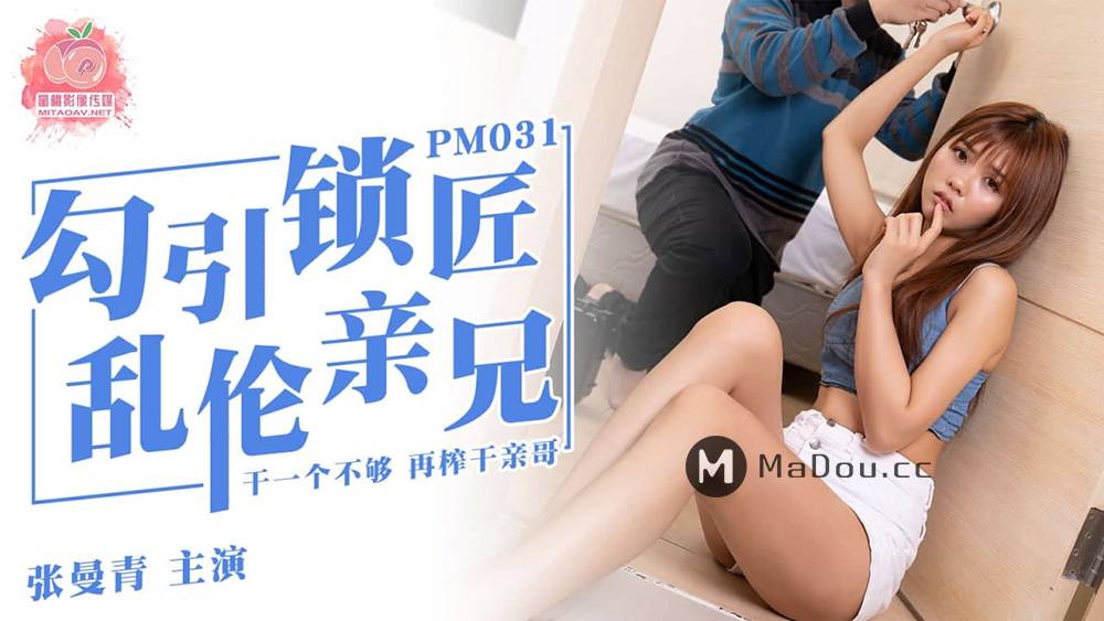 PM031张曼青.勾引锁匠.乱伦亲兄.干一个不够.再榨干亲哥.蜜桃影像传媒