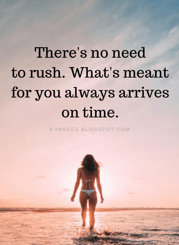 There's no need to rush. What's meant for you always arrives on time