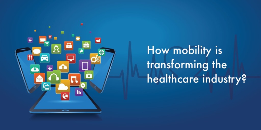 How Mobility is Transforming the Healthcare Industry IT
