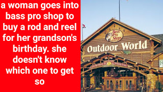 Funnygrannies.blogspot.com A woman goes into Bass Pro Shop to buy a rod and reel for her grandson's birthday. She doesn't know which one to get so