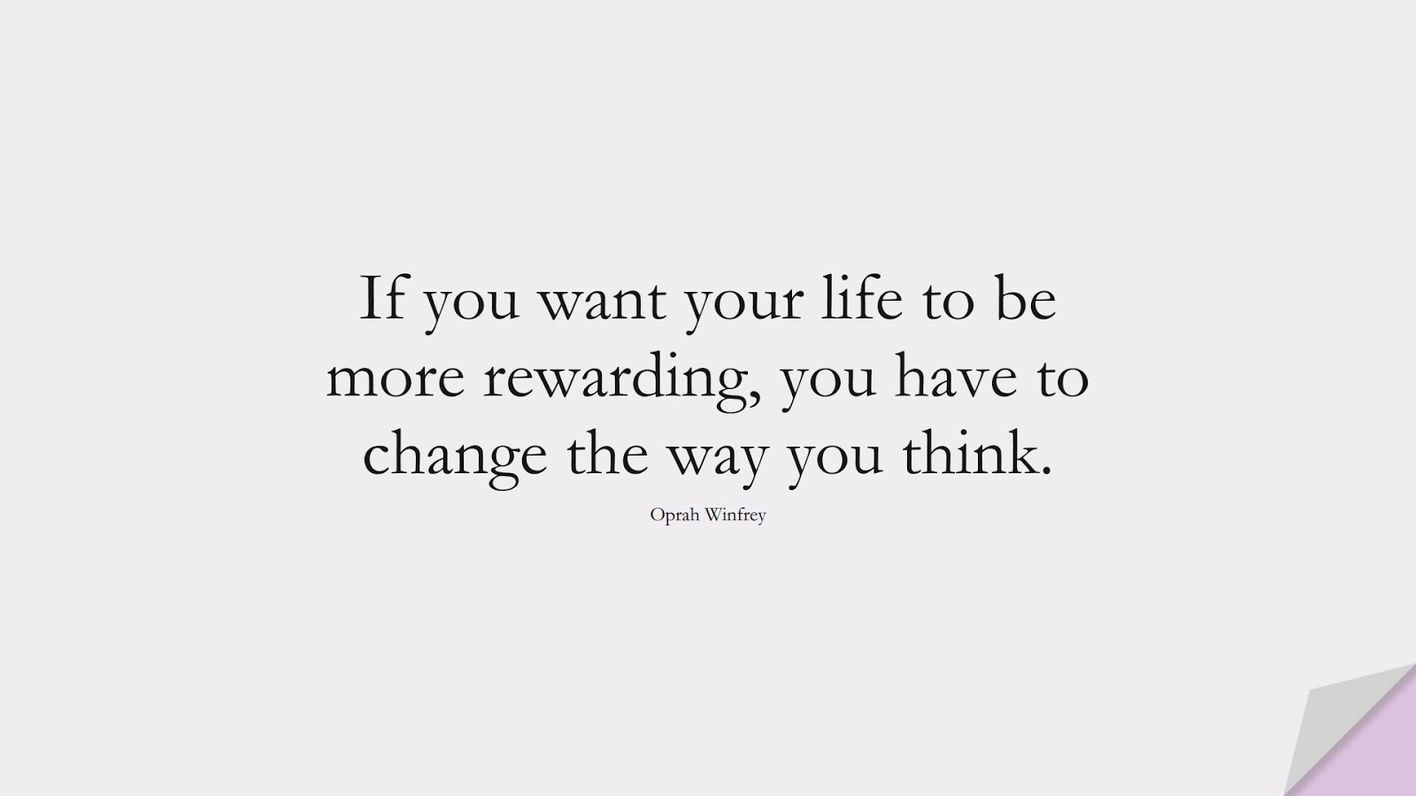 If you want your life to be more rewarding, you have to change the way you think. (Oprah Winfrey);  #ChangeQuotes