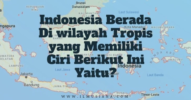 Indonesia berada di wilayah tropis yang memiliki ciri berikut yaitu