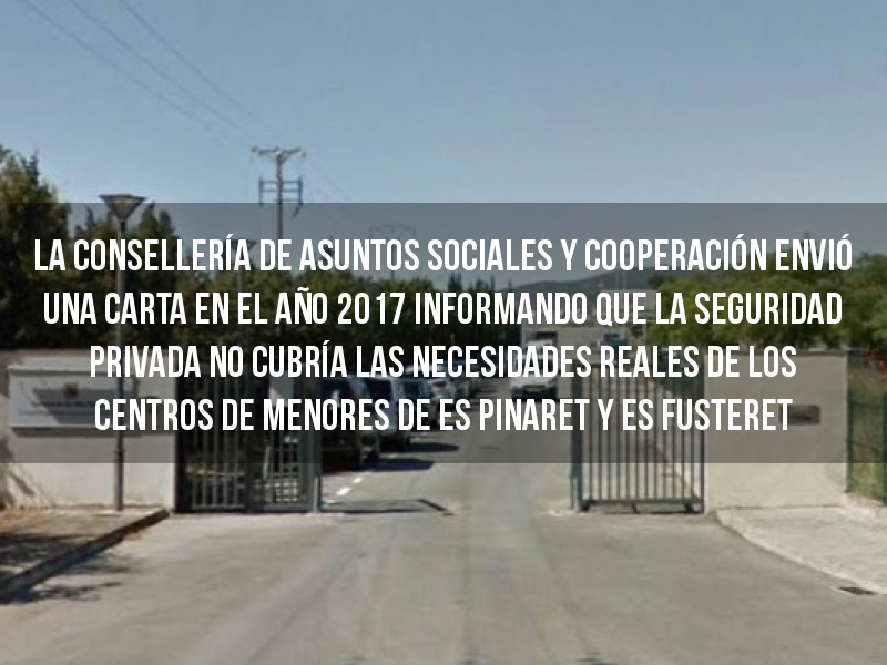 La Consellería de Asuntos Sociales y Cooperación envió una carta en el año 2017 informando que la seguridad privada no cubría las necesidades reales de los centros de menores de  Es Pinaret y Es Fusteret