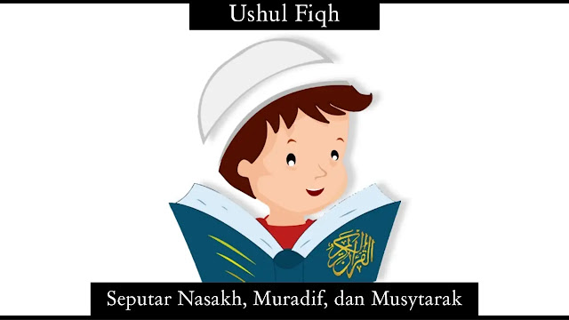 Seputar Nasakh, Muradif, dan Musytarak Nasakh, Muradif, dan Musytarak