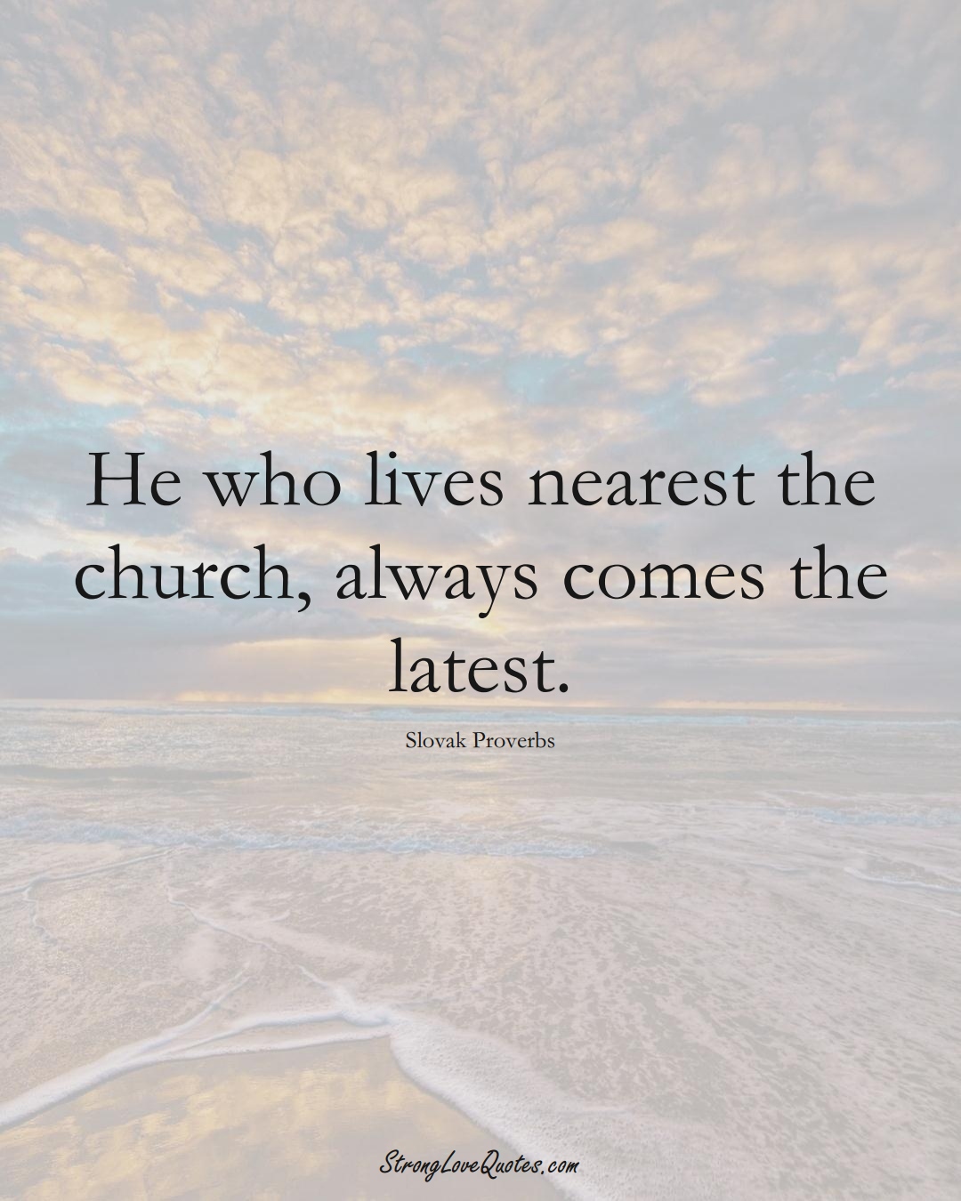 He who lives nearest the church, always comes the latest. (Slovak Sayings);  #EuropeanSayings