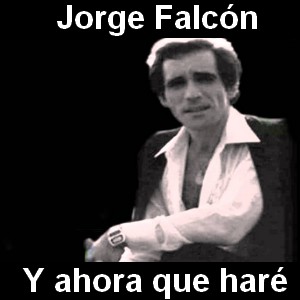 Jorge Falcon – Y ahora que hare
