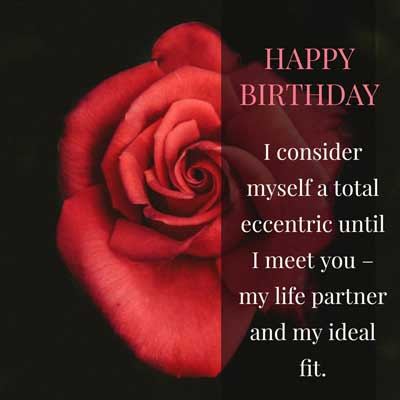 BIRTHDAY GREETINGS FOR WIFE 4 I consider myself a total eccentric until I meet you – my life partner and my ideal fit. Happy birthday!!!