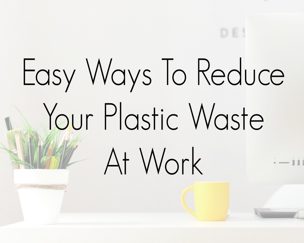 Easy Ways To Reduce Your Plastic Waste At Work