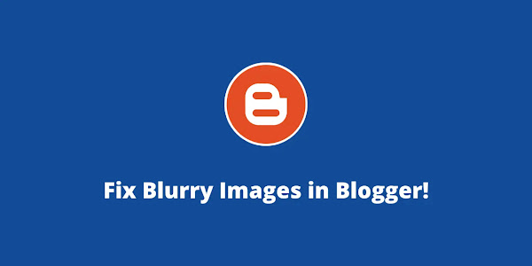 How to Fix Blurry Images in Blogger? (2022)