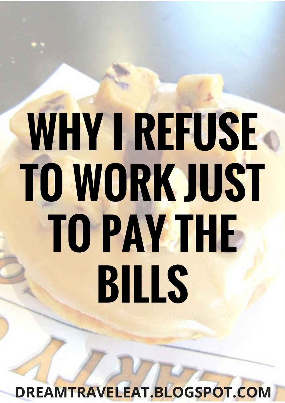 Dream Travel Eat Why I Refuse To Work Just To Pay The Bills