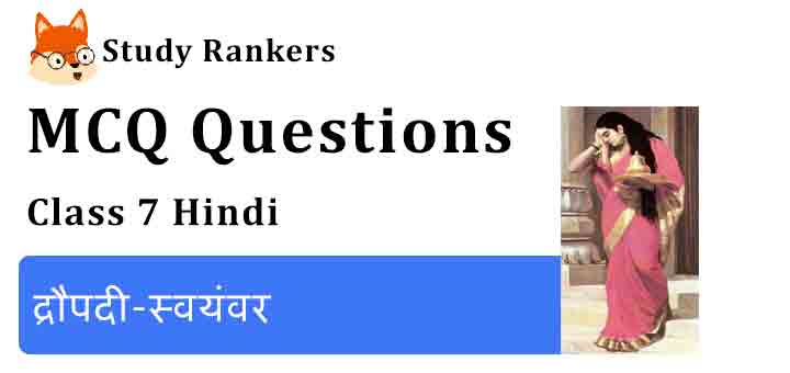 MCQ Questions for Class 7 Hindi Chapter 11 द्रौपदी-स्वयंवर Bal Mahabharat Katha