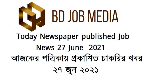Today Newspaper published Job News 27 June  2021 -  আজকের পত্রিকায় প্রকাশিত চাকরির খবর ২৭ জুন ২০২১ -  দৈনিক পত্রিকায় প্রকাশিত চাকরির খবর ২৭-০৬-২০২১ - bd jobs media
