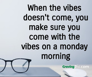 monday vibes quotes When the vibes doesn't come, you make sure you come with the vibes on a monday morning