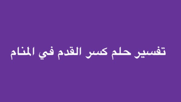 تفسير حلم كسر القدم في المنام تفسير حلم كسر القدم في المنام