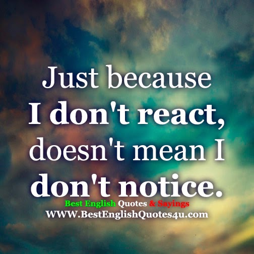 Just because I don't react...