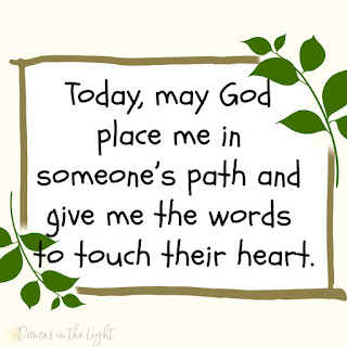 heart Today, may God place me in someone's path and give me the words to touch their heart