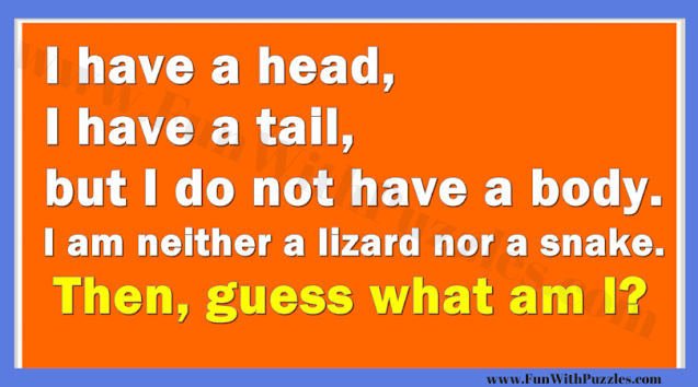 I have a head, I have a tail, but I do not have a body. I am neither a lizard nor a snake. Then, guess What am I?