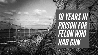 Convicted felon sentenced to 10 years in federal prison for illegal firearm possession