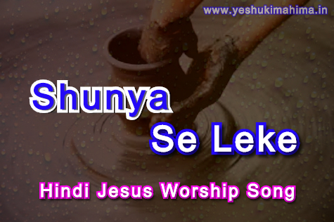 Shunya se leke, शून्य से लेके, hindi jesus worship song lyrics Shunya se leke, शून्य से लेके, hindi jesus worship song lyrics