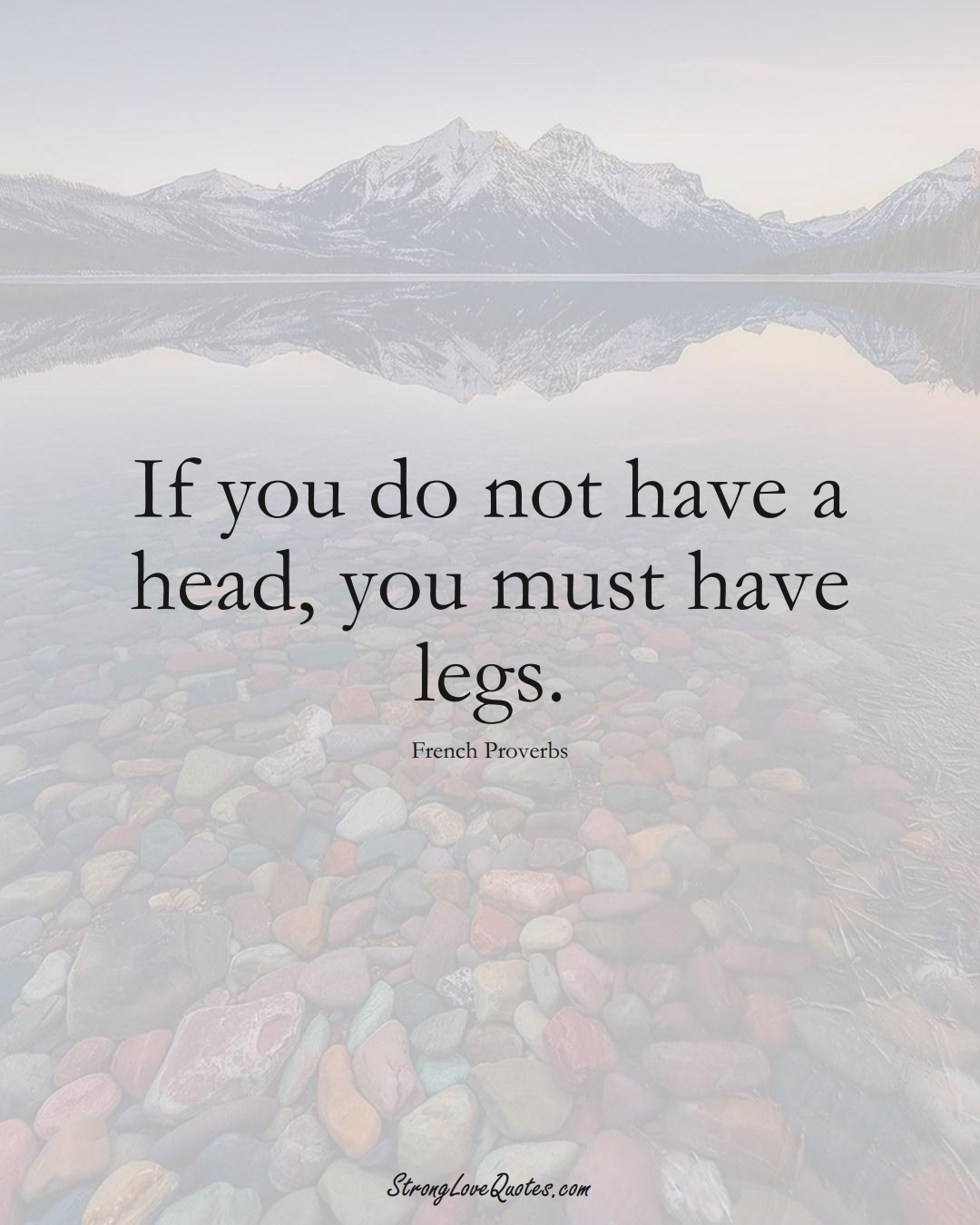 If you do not have a head, you must have legs. (French Sayings);  #EuropeanSayings
