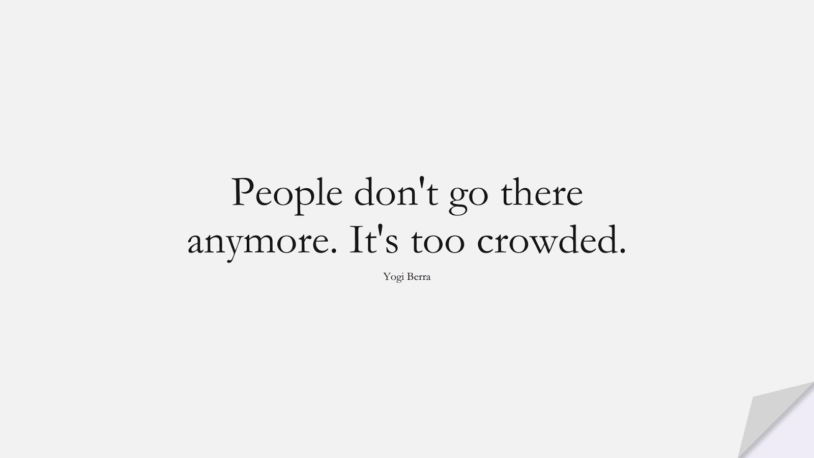People don't go there anymore. It's too crowded. (Yogi Berra);  #MotivationalQuotes